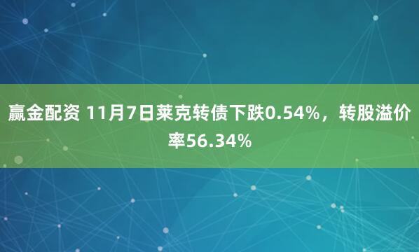 赢金配资 11月7日莱克转债下跌0.54%，转股溢价率56.34%