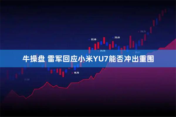牛操盘 雷军回应小米YU7能否冲出重围