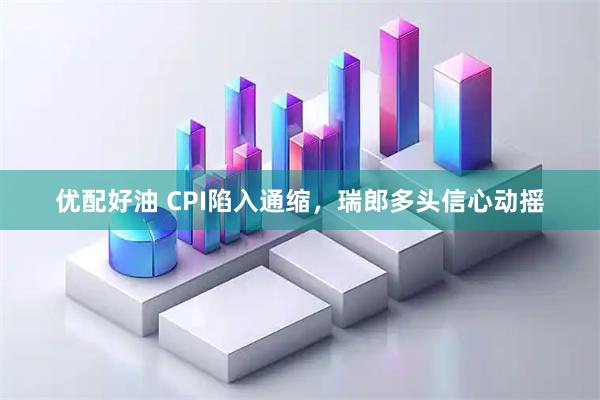 优配好油 CPI陷入通缩，瑞郎多头信心动摇