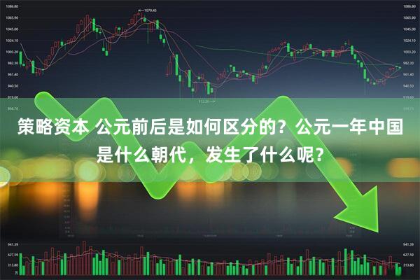 策略资本 公元前后是如何区分的？公元一年中国是什么朝代，发生了什么呢？